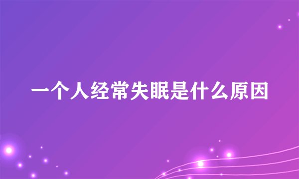 一个人经常失眠是什么原因