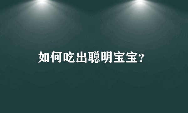 如何吃出聪明宝宝？