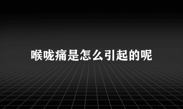 喉咙痛是怎么引起的呢