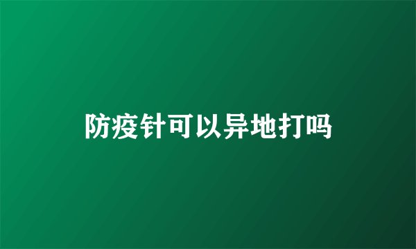 防疫针可以异地打吗