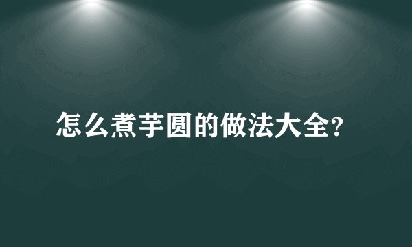 怎么煮芋圆的做法大全？