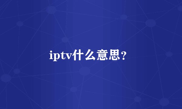 iptv什么意思?