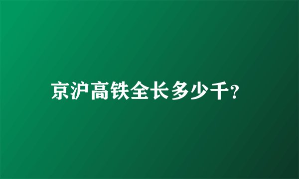 京沪高铁全长多少千？