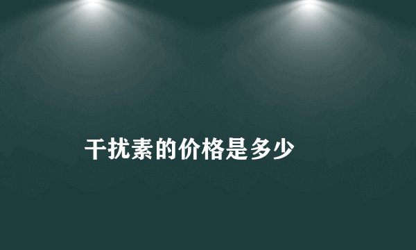 
    干扰素的价格是多少
  
