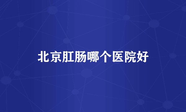 北京肛肠哪个医院好