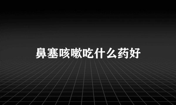鼻塞咳嗽吃什么药好