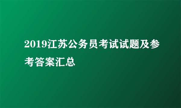 2019江苏公务员考试试题及参考答案汇总