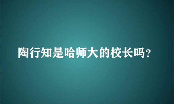 陶行知是哈师大的校长吗？