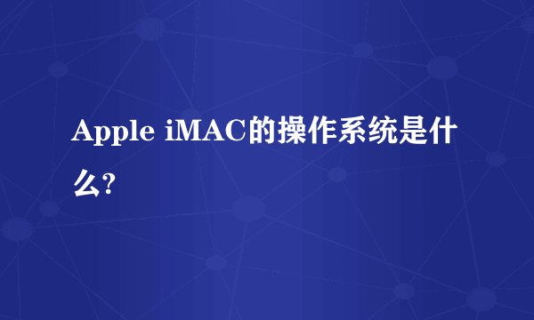 Apple iMAC的操作系统是什么?