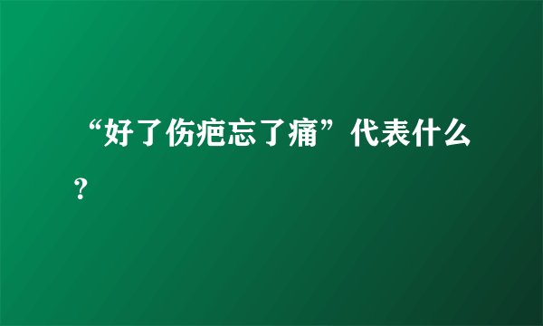 “好了伤疤忘了痛”代表什么?