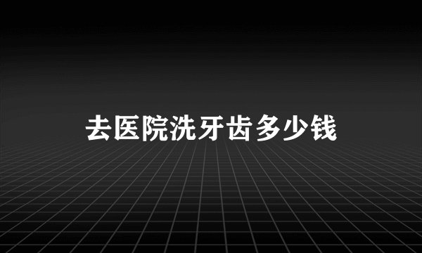 去医院洗牙齿多少钱