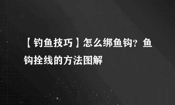 【钓鱼技巧】怎么绑鱼钩？鱼钩拴线的方法图解