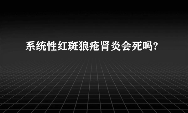 系统性红斑狼疮肾炎会死吗?