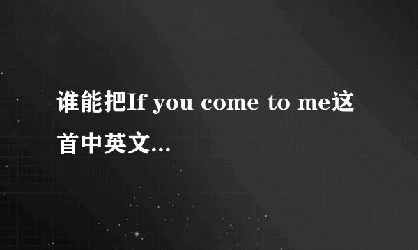 谁能把If you come to me这首中英文翻译都给我?