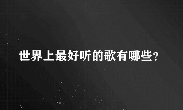 世界上最好听的歌有哪些？