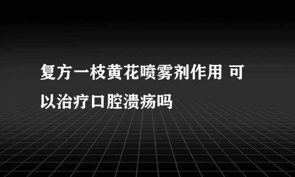 复方一枝黄花喷雾剂作用 可以治疗口腔溃疡吗