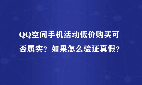 QQ空间手机活动低价购买可否属实？如果怎么验证真假？