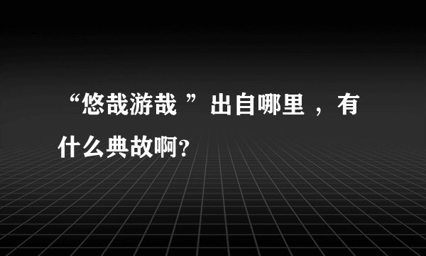 “悠哉游哉 ”出自哪里 ，有什么典故啊？