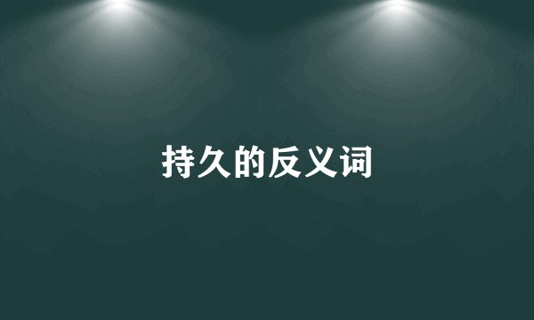 持久的反义词