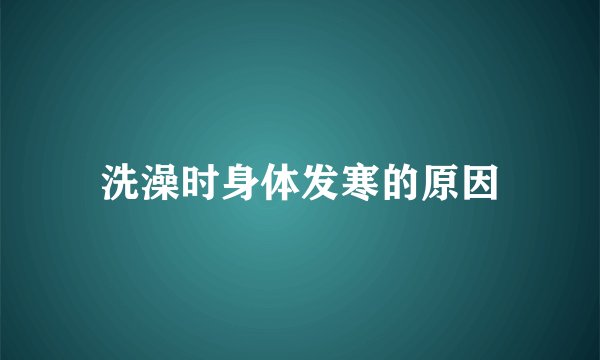 洗澡时身体发寒的原因