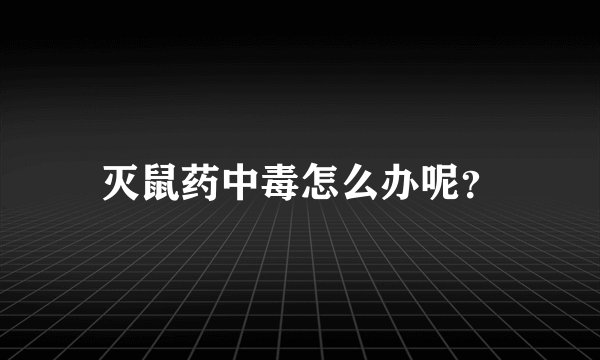 灭鼠药中毒怎么办呢？