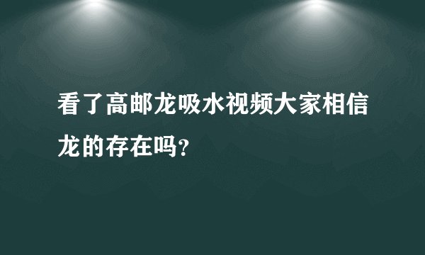 看了高邮龙吸水视频大家相信龙的存在吗？