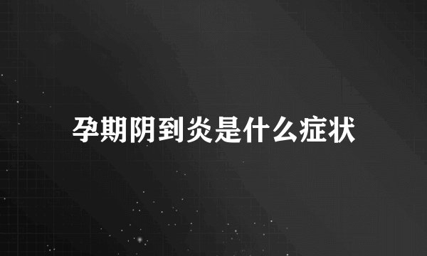 孕期阴到炎是什么症状