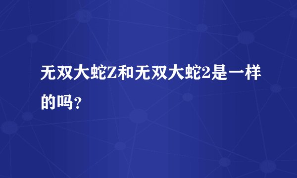 无双大蛇Z和无双大蛇2是一样的吗？
