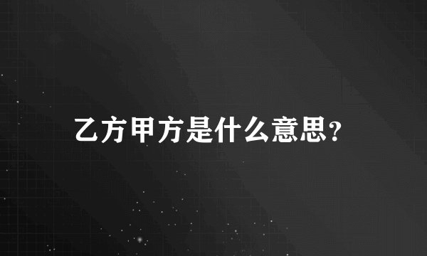 乙方甲方是什么意思?