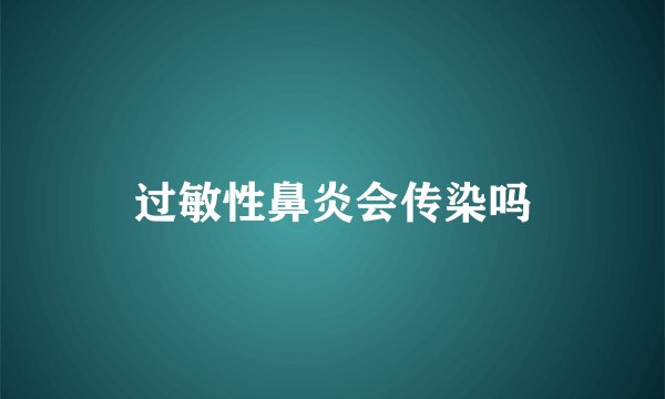 过敏性鼻炎会传染吗