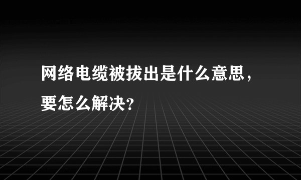 网络电缆被拔出是什么意思,要怎么解决?