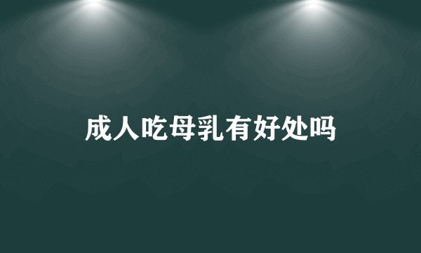 成人吃母乳有好处吗