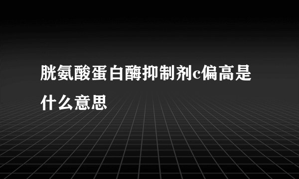 胱氨酸蛋白酶抑制剂c偏高是什么意思