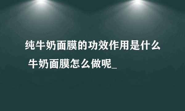 纯牛奶面膜的功效作用是什么 牛奶面膜怎么做呢_