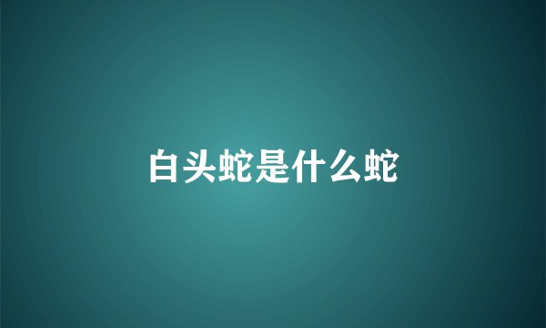 白头蛇是什么蛇