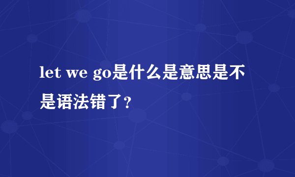 let we go是什么是意思是不是语法错了？