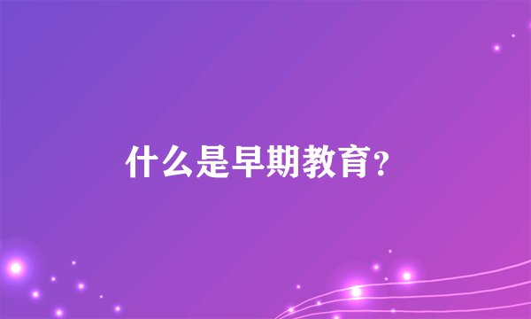 什么是早期教育?