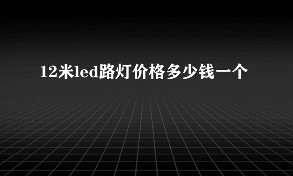 12米led路灯价格多少钱一个