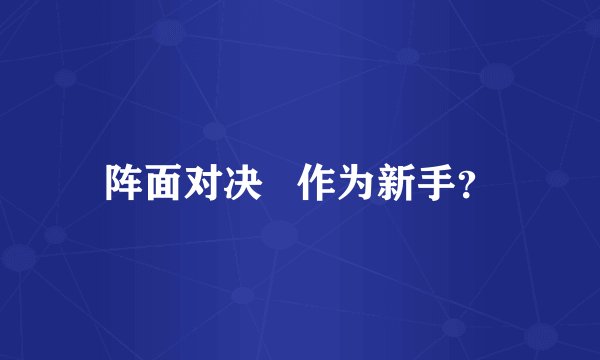 阵面对决   作为新手？