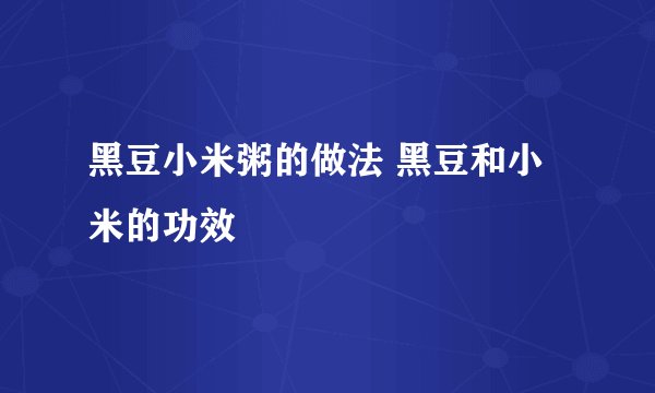 黑豆小米粥的做法 黑豆和小米的功效