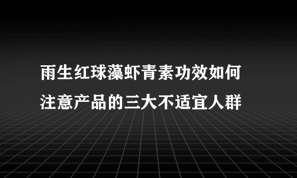 雨生红球藻虾青素功效如何 注意产品的三大不适宜人群