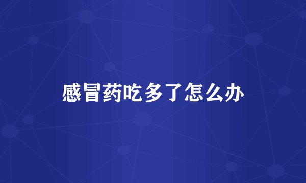 感冒药吃多了怎么办