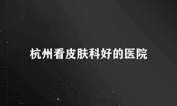 杭州看皮肤科好的医院