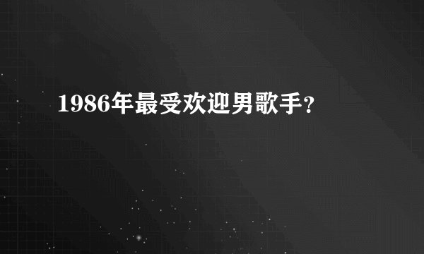 1986年最受欢迎男歌手？