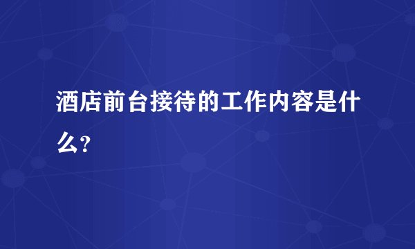 酒店前台接待的工作内容是什么？