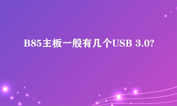 B85主板一般有几个USB 3.0?