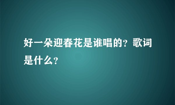 好一朵迎春花是谁唱的?歌词是什么?