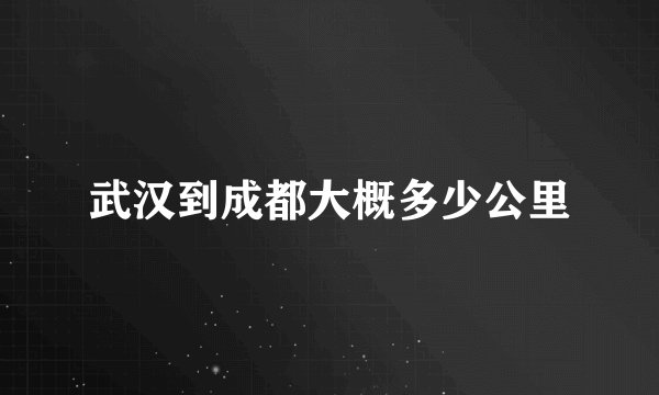 武汉到成都大概多少公里