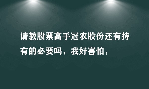 请教股票高手冠农股份还有持有的必要吗,我好害怕,