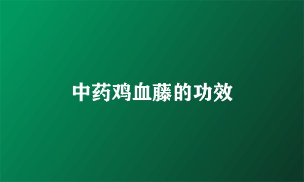 中药鸡血藤的功效